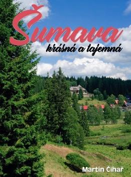 Kniha: Šumava krásná a tajemná - 1. vydanie - Martin Čihař