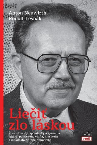 Kniha: Liečiť zlo láskou - Životné osudy, spomienky a vyznania lekára, politického väzňa, mysliteľa a diplomata Antona Neuwirtha - 1. vydanie - Rudolf Lesňák, Anton Neuwirth