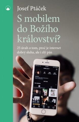 Kniha: S mobilem do Božího království? - 25 úvah o tom, proč je internet dobrý sluha i zlý pán - 1. vydanie - Josef Ptáček
