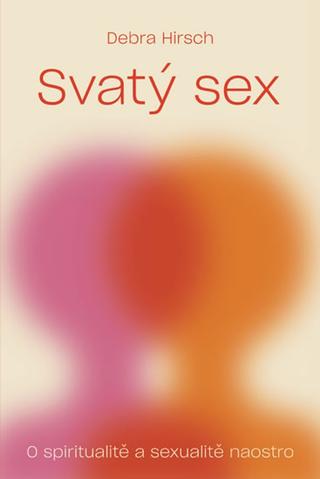 Kniha: Svatý sex - O spiritualitě a a sexualitě - O spiritualitě a sexualitě naostro - 1. vydanie - Debra Hirsch