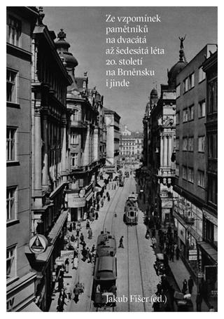 Kniha: Mám to před očima, jako by to bylo dnes - Ze vzpomínek pamětníů na dvacátá až šedesátá léta 20. století na Brněnsku - Jakub Fišer