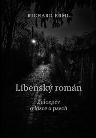 Kniha: Libeňský román - Žalozpěv o lásce a psech - Richard Erml