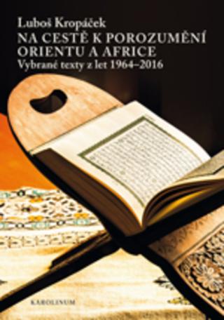 Kniha: Na cestě k porozumění Orientu a Africe - Vybrané texty z let 1964-2016 - 1. vydanie - Luboš Kropáček