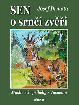 Kniha: Sen o srnčí zvěři - Myslivecké příběhy z Vysočiny - 1. vydanie - Josef Drmota