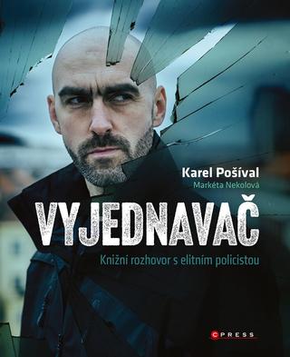 Kniha: Vyjednavač - Knižní rozhovor s elitním policistou - 1. vydanie - Karel Pošíval, Markéta Nekolová