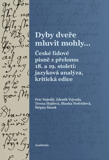Kniha: Dyby dveře mluvit mohly... - České lidové písně z přelomu 18. a 19. století: jazyková analýza, kritická edice - Petr Nejedlý; Zdeněk Vejvoda; Tereza Hejdová