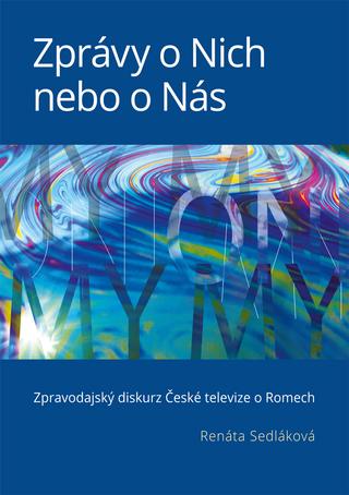 Kniha: Zprávy o Nich nebo o Nás - Zpravodajský diskurz České televize o Romech - Renáta Sedláková