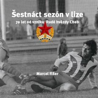 Kniha: Šestnáct sezón v lize - 70 let od vzniku Rudé hvězdy Cheb - Marcel Fišer