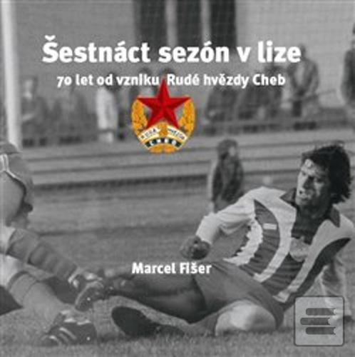 Kniha: Šestnáct sezón v lize - 70 let od vzniku Rudé hvězdy Cheb - Marcel Fišer
