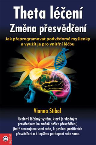 Kniha: Theta léčení Změna přesvědčení - Jak přeprogramovat podvědomé myšlenky a využít je pro vnitřní léčbu - 1. vydanie - Vianna Stibalová