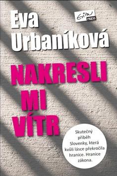 Kniha: Nakresli mi vítr - Skutečný příběh Slovenky, která kvůli lásce překročila hranice. Hranice zákona. - Evita Urbaníková