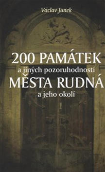 Kniha: 200 památek a jiných pozoruhodností města Rudná a jeho okolí - Václav Junek