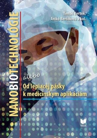 Kniha: NANOBIOTECHNOLÓGIE alebo Od lepiacej pásky k medicínskym aplikáciám - alebo Od lepiacej pásky k medicínskym aplikáciám - Tomáš Bertók; Anikó Bertóková
