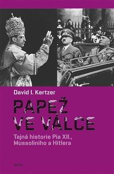 Kniha: Papež ve válce - Tajná historie Pia XII., Mussoliniho a Hitlera - David I. Kertzer