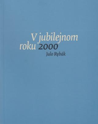 Kniha: V jubilejnom roku 2000 - Záznamy zo zápisníka január - december 2000 - Julo Rybák