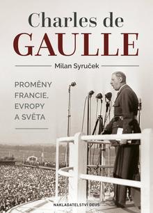 Kniha: Charles de Gaulle - Proměny Francie, Evropy a světa - Milan Syruček