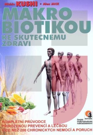 Kniha: Makrobiotikou ke skutečnému zdraví - kompletní průvodce přirozenou prevencí a léčbou více než 200 chronických nemocí a poruch - Michio Kushi