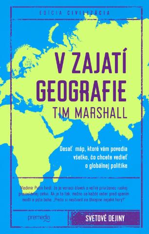 Kniha: V zajatí geografie - Desať máp, ktoré vám povedia všetko, čo chcete vedieť o globálnej politike - Tim Marshall