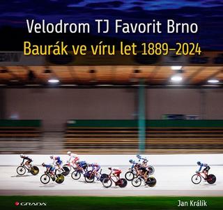 Kniha: Velodrom TJ Favorit Brno - Baurák ve víru let 1889–2024 - Baurák ve víru let 1889–2024 - 1. vydanie - Jan Králík