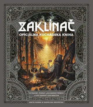 Kniha: ZAKLÍNAČ: Oficiálna kuchárska kniha - Potraviny, pokrmy a kulinárske príbehy z ciest naprieč Kontinentom - 1. vydanie - Anita Sarna, Karolina Krupecka