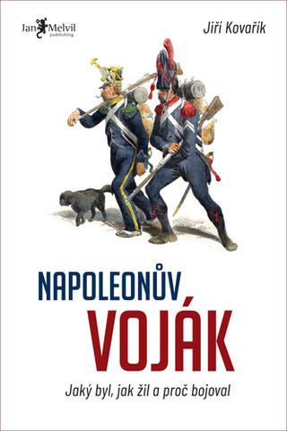 Kniha: Napoleonův voják - Jaký byl, jak žil a proč bojoval - Jiří Kovařík