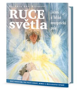 Kniha: Ruce světla - Léčení a lidské energetické pole - Léčení a lidské energetické pole - 1. vydanie - Barbara Brennan, Thomas J. Schneider, Joan Tartaglia