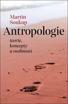 Kniha: Antropologie - teorie, koncepty a osobnosti - Martin Soukup