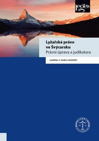 Kniha: Lyžařské právo ve Švýcarsku - Právní úprava a judikatura - 1. vydanie - Ladislav J. Janků