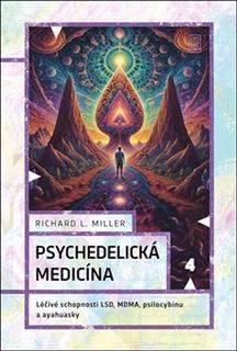 Kniha: Psychedelická medicína - Léčivé schopnosti LSD, MDMA, psilocybinu a ayahuascy - Richard L. Miller