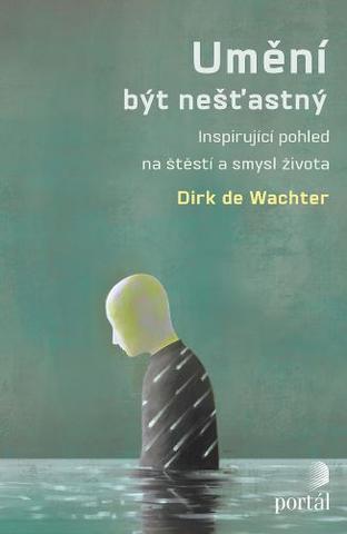 Kniha: Umění být nešťastný - Inspirující pohled na štěstí a smysl života - Dirk de Wachter