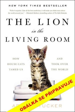 Kniha: Lev v obýváku: Jak si nás domácí kočky.. - Jak si nás kočky domácí ochočily a ovládly svět - 1. vydanie - Abigail Tuckerová