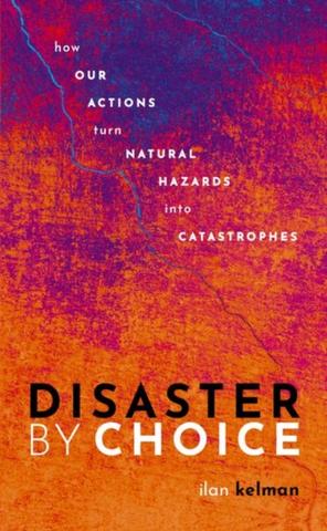 Kniha: Disaster by Choice - Ilan (Professor of Disasters and Health, University College London, and Professor II, University of Agder) Kelman
