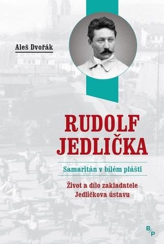 Kniha: Rudolf Jedlička - Samaritán v bílém plášti - Život a dílo zakladatele Jedličkova ústavu - 1. vydanie - Aleš Dvořák