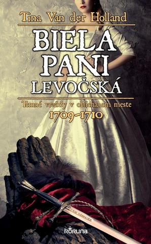 Kniha: Biela pani levočská - Temné vraždy v obliehanom meste 1709 - 1710 - 1. vydanie - Tina Van der Holland