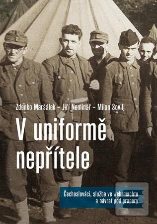 Kniha: V uniformě nepřítele - Čechoslováci, služba ve wehrmachtu a návrat pod prapory - Zdenko Maršálek; Jiří Neminář; Milan Sovilj