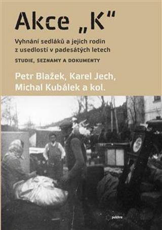 Kniha: Akce K - Vyhnání sedláků a jejich rodin z usedlostí v padesátých letech Studie, seznamy a - Petr Blažek, Michal Kubálek