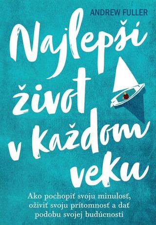 Kniha : Najlepší život v každom veku - Ako pochopiť svoju minulosť, oživiť prítomnosť a dať podobu svojej budúcnosti