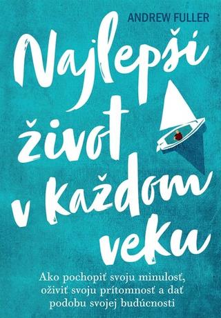 Kniha: Najlepší život v každom veku - Ako pochopiť svoju minulosť, oživiť prítomnosť a dať podobu svojej budúcnosti - Andrew Fuller