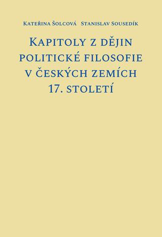 Kniha: Kapitoly z dějin politické filosofie v českých zemích 17. století - 1. vydanie - Kateřina Šolcová; Stanislav Sousedík