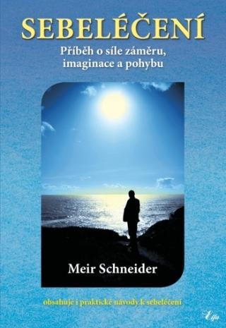 Kniha: Sebeléčení, 2. rozšířené vydání - Příběh o síle záměru, imaginace a pohybu - Meir Schneider