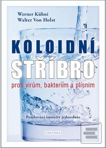 Kniha: Koloidní stříbro proti virům, bakteriím a plísním - Posilování imunity jednoduše - 1. vydanie - Werner Kühni, Walter von Holst