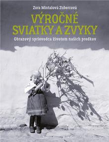 Kniha: Výročné sviatky a zvyky - Obrazový sprievodca životom našich predkov - Zora Mintalová Zubercová