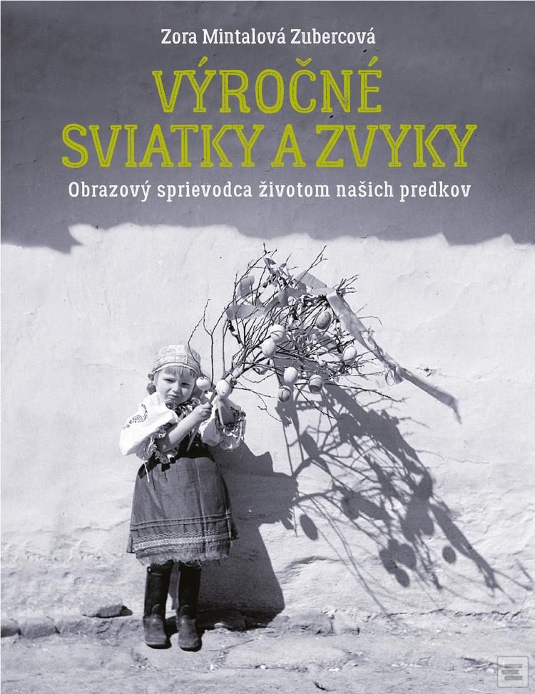 Kniha: Výročné sviatky a zvyky - Obrazový sprievodca životom našich predkov - Zora Mintalová Zubercová