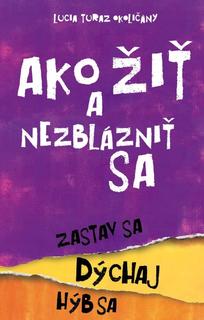 Kniha: Ako žiť a nezblázniť sa - Zastav sa, dýchaj, hýb sa - 1. vydanie - Lucia Okoličányová