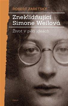 Kniha: Zneklidňující Simone Weilová - Život v pěti ideách - 1. vydanie - Robert Zaretsky
