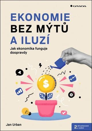 Kniha: Ekonomie bez mýtů a iluzí - Jak ekonomika funguje doopravdy - 2. vydanie - Jan Urban