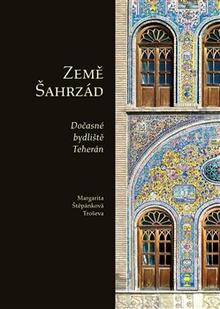 Kniha: Země Šahrzád - Dočasné bydliště Teherán - Margarita Štěpánková Troševa
