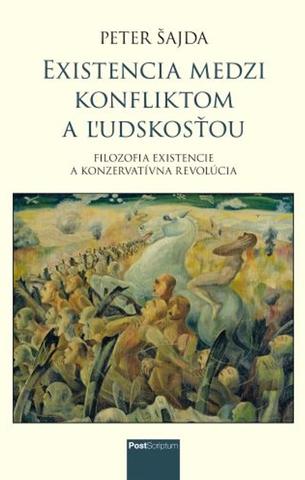 Kniha: Existencia medzi konfliktom a ľudskosťou - Filozofia existencie a konzervatívna revolúcia - 1. vydanie - Peter Šajda