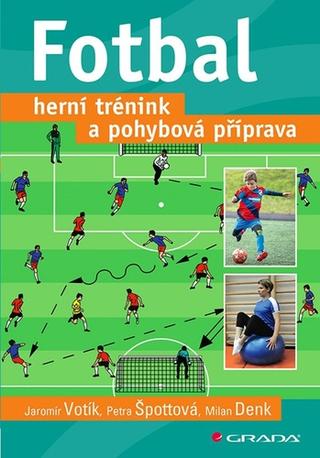 Kniha: Fotbal Herní trénink a pohybová příprava - 1. vydanie - Jaromír Votík; Petra Špottová; Milan Denk