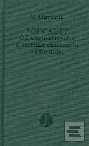 Kniha: Foucault - Od starosti o seba k estetike existencie a ešte ďalej - Vladislav Suvák